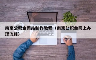 祁东南京公积金网站制作教程（南京公积金网上办理流程）