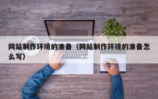 祁东网站制作环境的准备（网站制作环境的准备怎么写）
