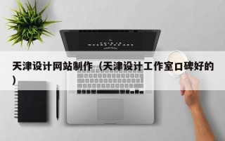 祁东天津设计网站制作（天津设计工作室口碑好的）
